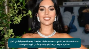 <p><strong>الدعم القوي..</strong> كيف ساهمت جورجينا رودريغيز في تعزيز استقرار عائلة كريستيانو رونالدو بشكل غير متوقع؟</p>